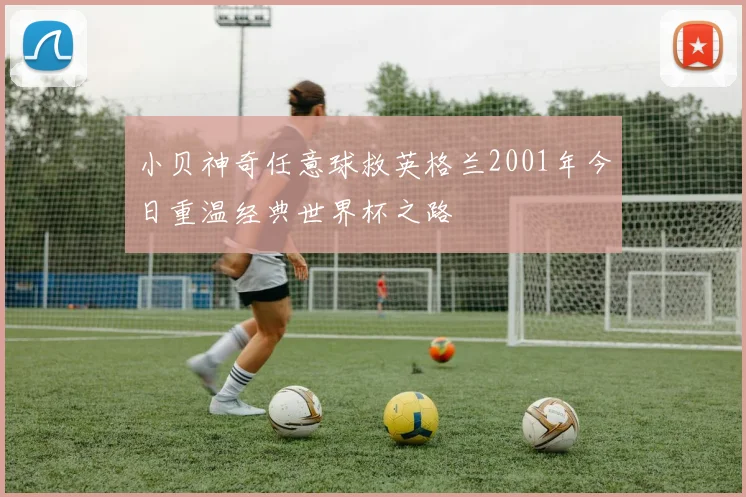小贝神奇任意球救英格兰2001年今日重温经典世界杯之路