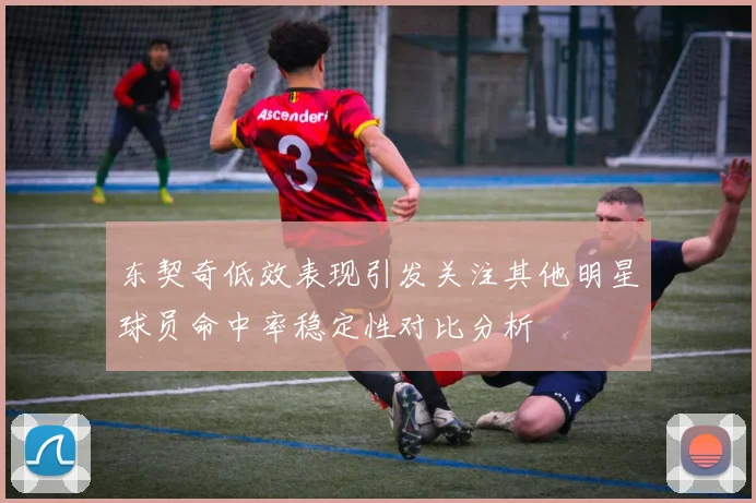 东契奇低效表现引发关注其他明星球员命中率稳定性对比分析