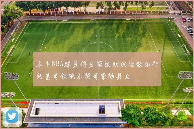 本季NBA球员得分篮板助攻场数排行约基奇领跑东契奇紧随其后