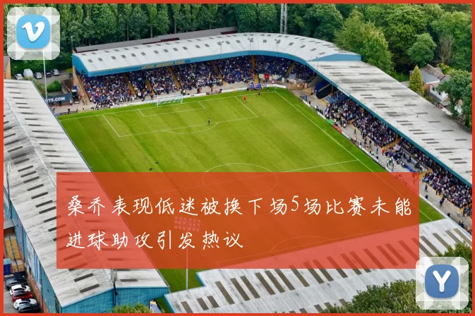 桑乔表现低迷被换下场5场比赛未能进球助攻引发热议