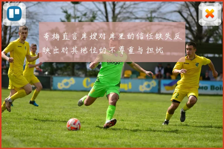夸梅直言库嫂对库里的信任缺失反映出对其地位的不尊重与担忧