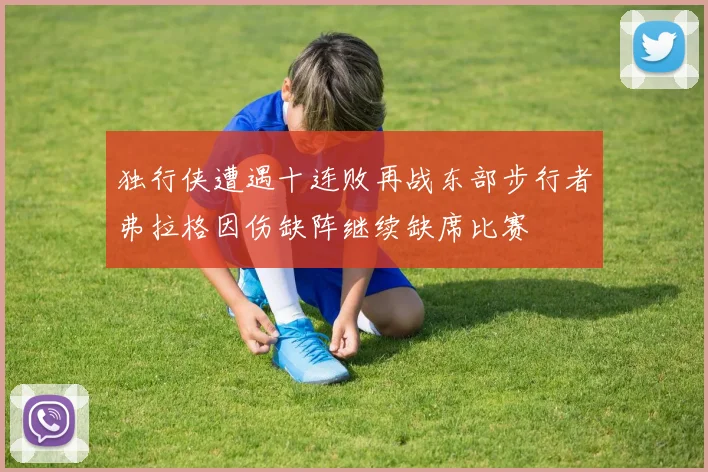 独行侠遭遇十连败再战东部步行者弗拉格因伤缺阵继续缺席比赛